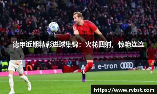 德甲近期精彩进球集锦：火花四射，惊艳连连