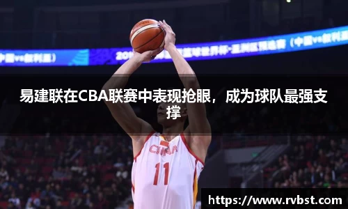 易建联在CBA联赛中表现抢眼，成为球队最强支撑