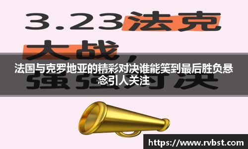 法国与克罗地亚的精彩对决谁能笑到最后胜负悬念引人关注