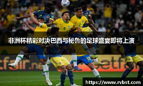 非洲杯精彩对决巴西与秘鲁的足球盛宴即将上演
