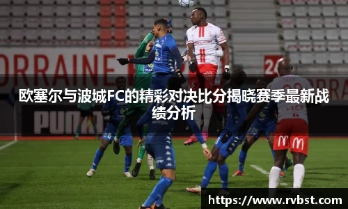 欧塞尔与波城FC的精彩对决比分揭晓赛季最新战绩分析
